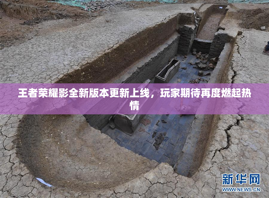 王者荣耀影全新版本更新上线，玩家期待再度燃起热情