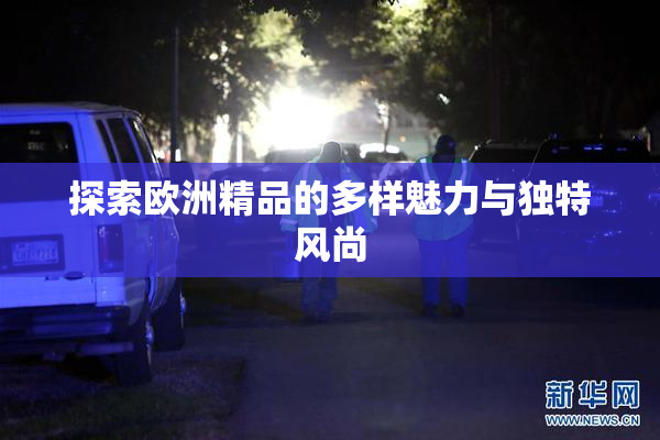 探索欧洲精品的多样魅力与独特风尚