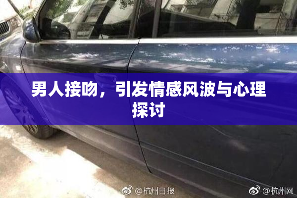 男人接吻，引发情感风波与心理探讨