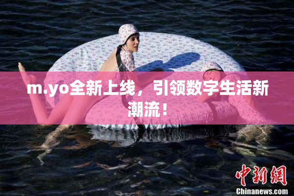 m.yo全新上线，引领数字生活新潮流！