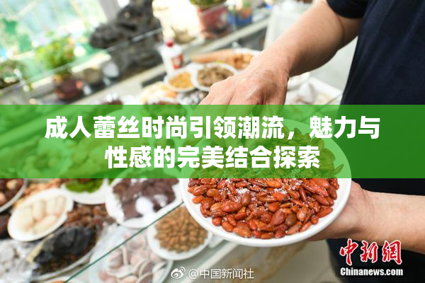 成人蕾丝时尚引领潮流，魅力与性感的完美结合探索