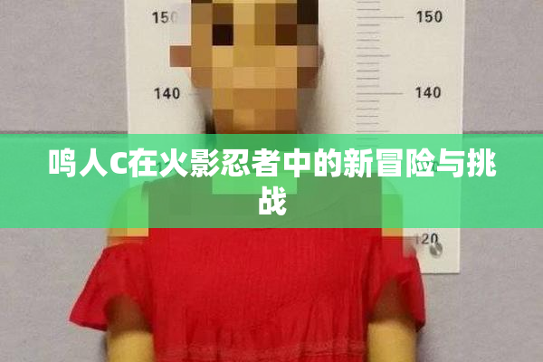 鸣人C在火影忍者中的新冒险与挑战
