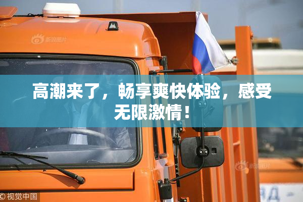 高潮来了，畅享爽快体验，感受无限激情！