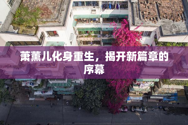 萧薰儿化身重生，揭开新篇章的序幕