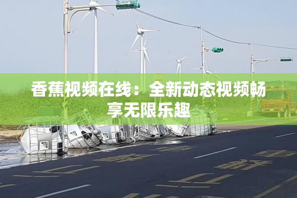 香蕉视频在线：全新动态视频畅享无限乐趣