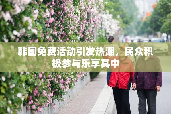 韩国免费活动引发热潮，民众积极参与乐享其中