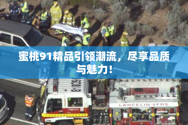 蜜桃91精品引领潮流，尽享品质与魅力！