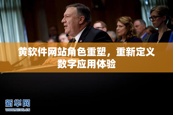 黄软件网站角色重塑，重新定义数字应用体验