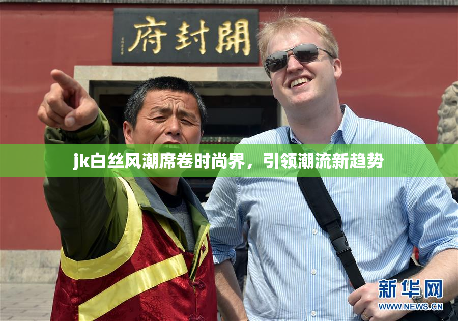 jk白丝风潮席卷时尚界，引领潮流新趋势
