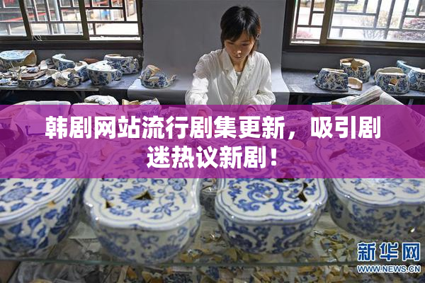 韩剧网站流行剧集更新，吸引剧迷热议新剧！