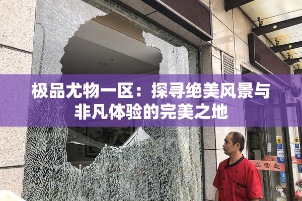 极品尤物一区：探寻绝美风景与非凡体验的完美之地