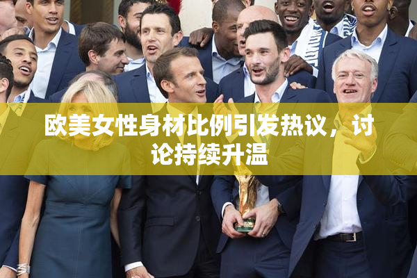 欧美女性身材比例引发热议，讨论持续升温