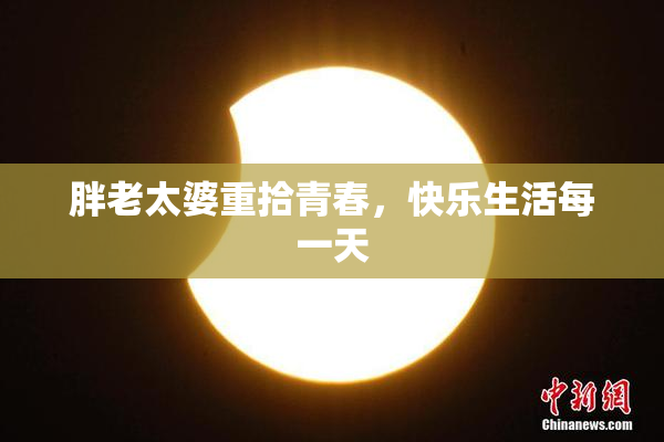 胖老太婆重拾青春，快乐生活每一天
