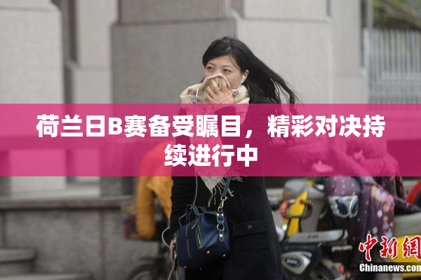 荷兰日B赛备受瞩目，精彩对决持续进行中