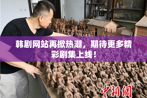 韩剧网站再掀热潮，期待更多精彩剧集上线！