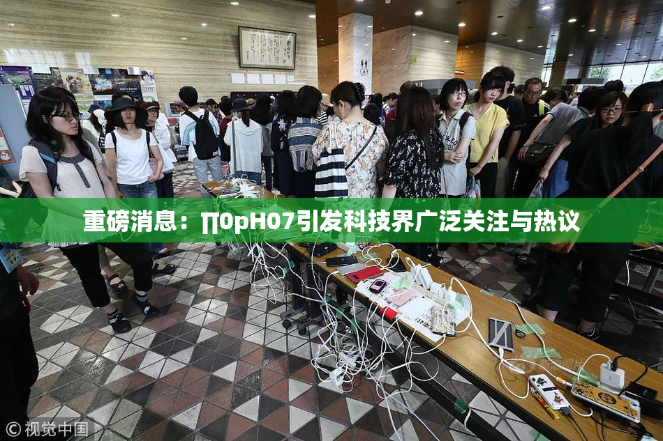 重磅消息：∏0pH07引发科技界广泛关注与热议