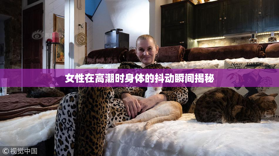 女性在高潮时身体的抖动瞬间揭秘