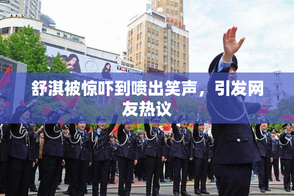 舒淇被惊吓到喷出笑声，引发网友热议