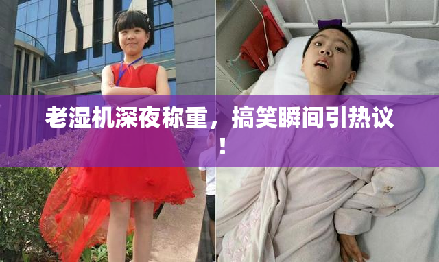 老湿机深夜称重，搞笑瞬间引热议！