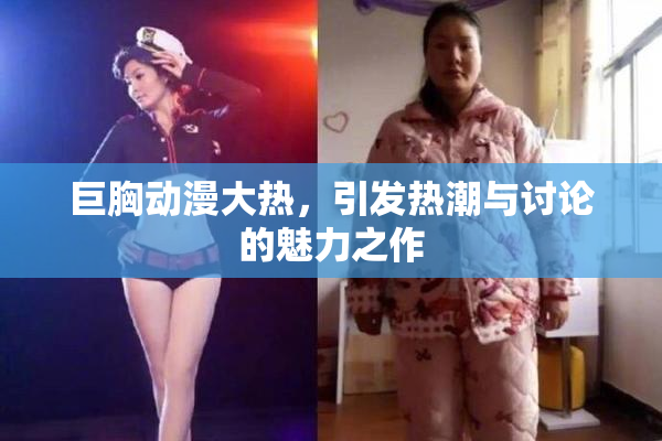 巨胸动漫大热，引发热潮与讨论的魅力之作