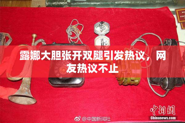 露娜大胆张开双腿引发热议，网友热议不止