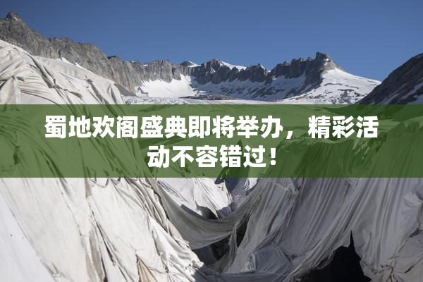 蜀地欢阁盛典即将举办，精彩活动不容错过！