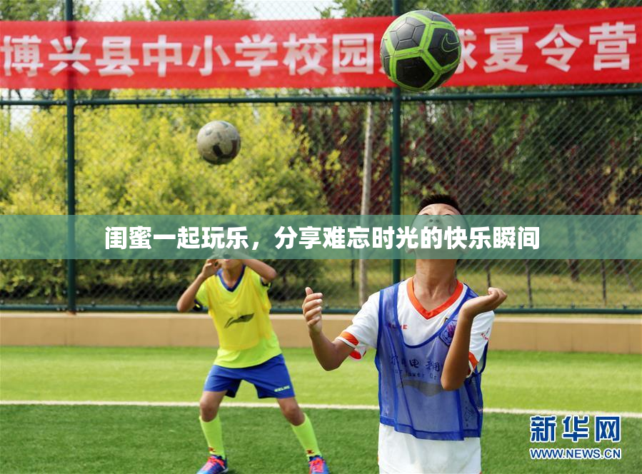 闺蜜一起玩乐，分享难忘时光的快乐瞬间