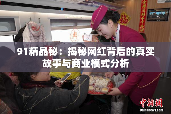 91精品秘：揭秘网红背后的真实故事与商业模式分析