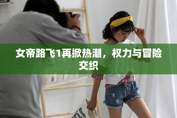 女帝路飞1再掀热潮，权力与冒险交织