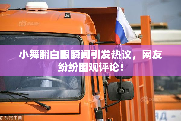 小舞翻白眼瞬间引发热议，网友纷纷围观评论！