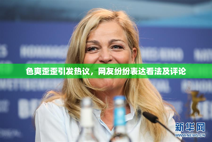 色爽歪歪引发热议，网友纷纷表达看法及评论