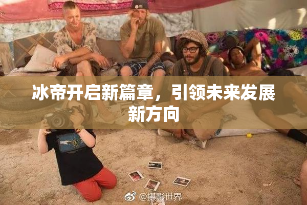 冰帝开启新篇章，引领未来发展新方向