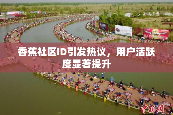 香蕉社区ID引发热议，用户活跃度显著提升