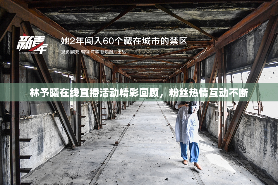 林予曦在线直播活动精彩回顾，粉丝热情互动不断