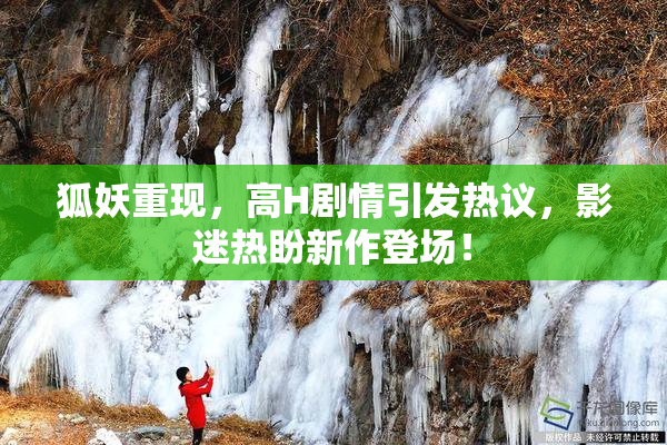 狐妖重现，高H剧情引发热议，影迷热盼新作登场！
