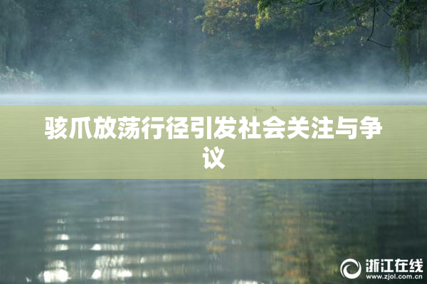 骇爪放荡行径引发社会关注与争议