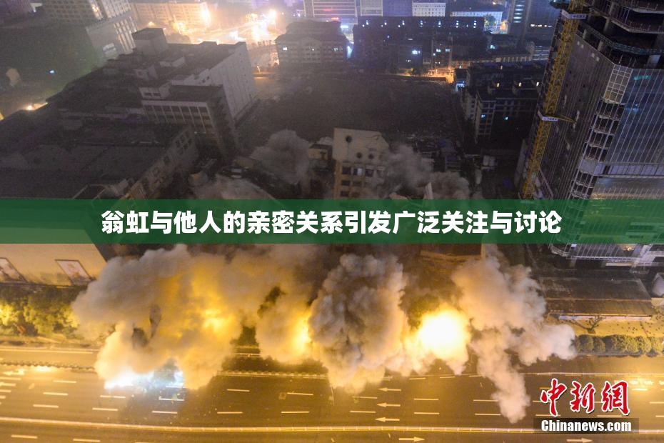 翁虹与他人的亲密关系引发广泛关注与讨论