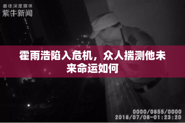 霍雨浩陷入危机，众人揣测他未来命运如何