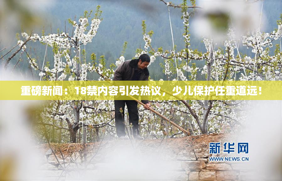 重磅新闻：18禁内容引发热议，少儿保护任重道远！