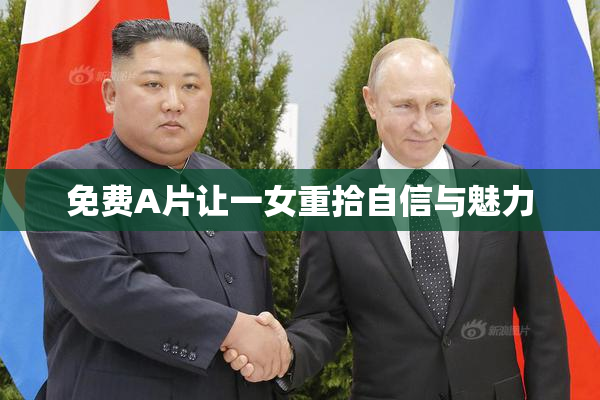 免费A片让一女重拾自信与魅力