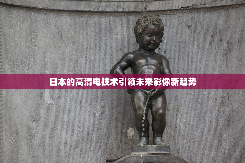 日本的高清电技术引领未来影像新趋势