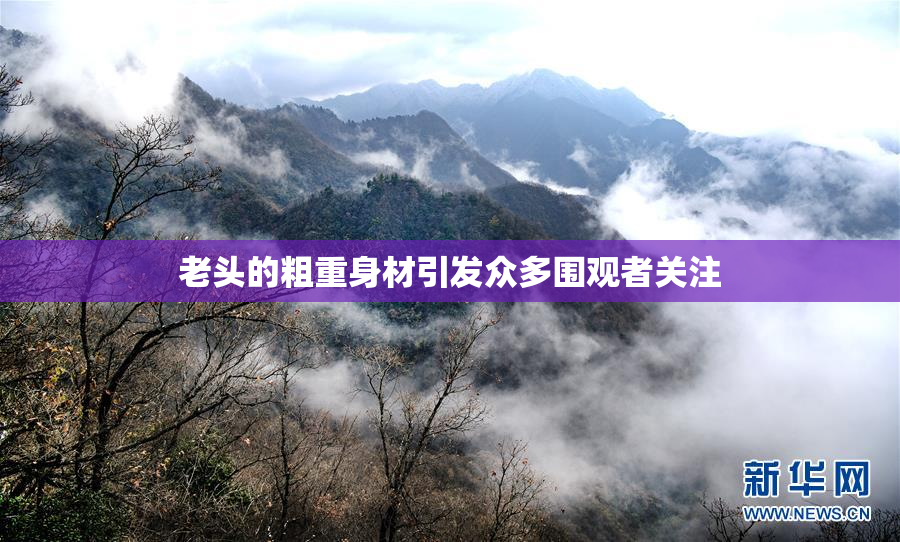 老头的粗重身材引发众多围观者关注