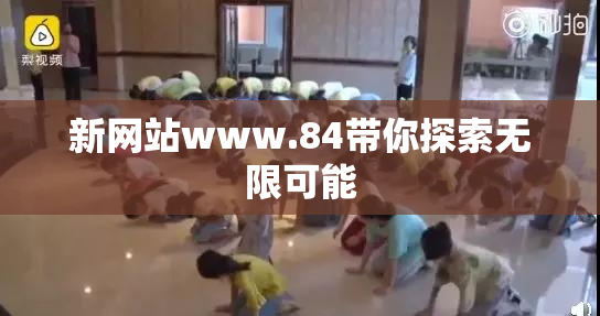 新网站www.84带你探索无限可能