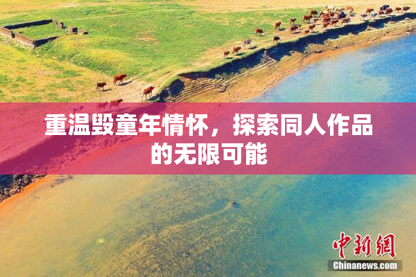 重温毁童年情怀，探索同人作品的无限可能