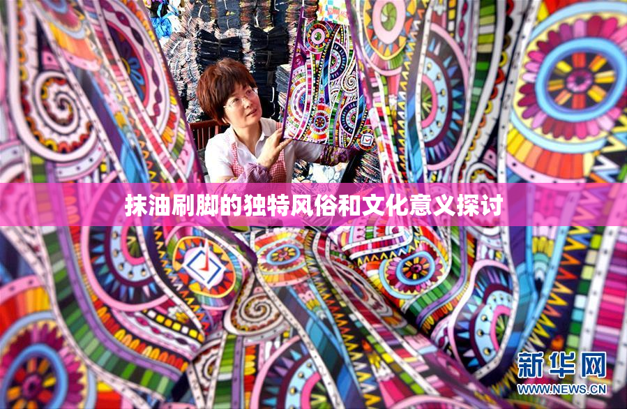 抹油刷脚的独特风俗和文化意义探讨