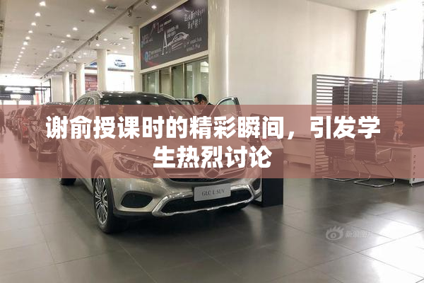 谢俞授课时的精彩瞬间，引发学生热烈讨论