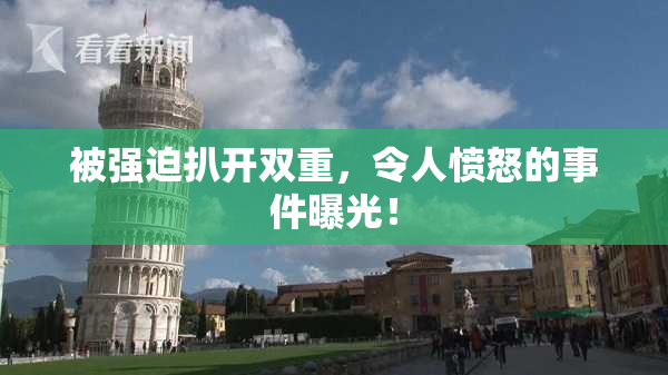被强迫扒开双重，令人愤怒的事件曝光！