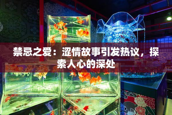 禁忌之爱：涩情故事引发热议，探索人心的深处