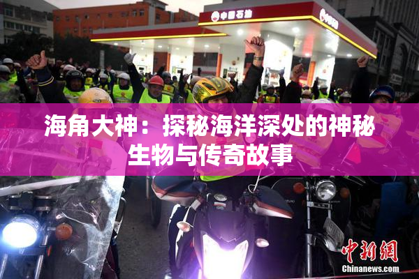 海角大神：探秘海洋深处的神秘生物与传奇故事