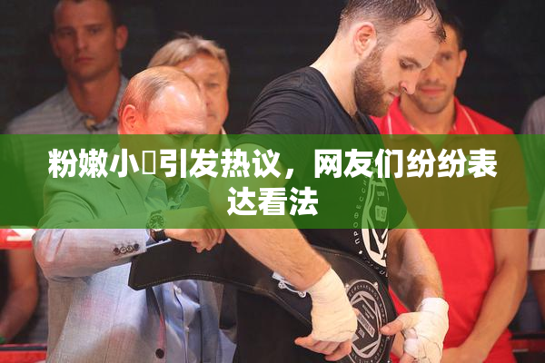 粉嫩小泬引发热议，网友们纷纷表达看法